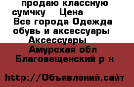 продаю классную сумчку! › Цена ­ 1 100 - Все города Одежда, обувь и аксессуары » Аксессуары   . Амурская обл.,Благовещенский р-н